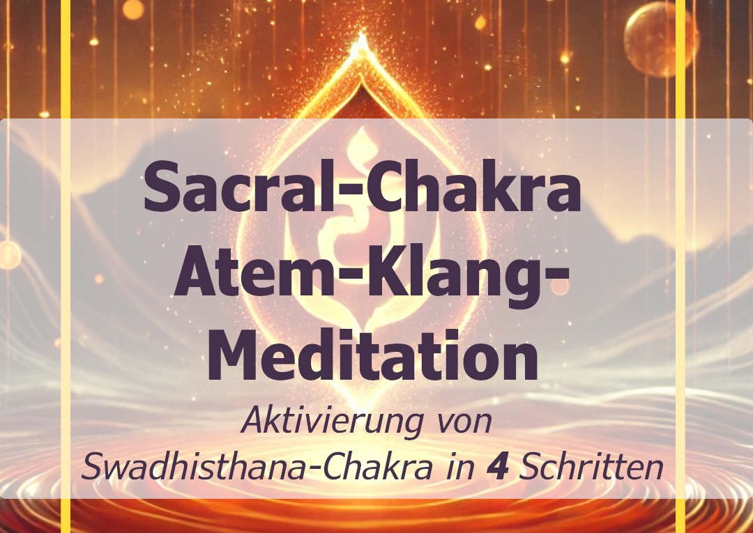 Klang-Atem-Meditation - Aktivierung von Swadhisthana-Chakra Sakral-Chakra in 4 Schritten